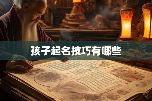 孩子起名技巧有哪些 孩子起名技巧有哪些