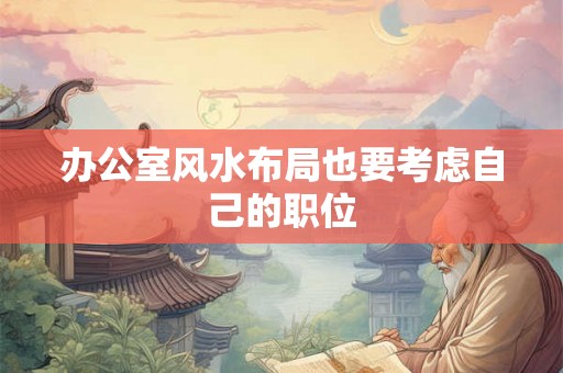 办公室风水布局也要考虑自己的职位