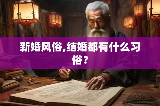 新婚风俗,结婚都有什么习俗？