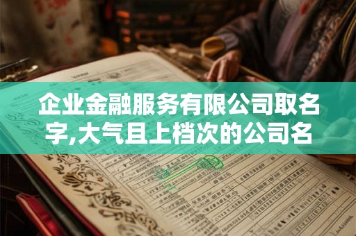 企业金融服务有限公司取名字,大气且上档次的公司名