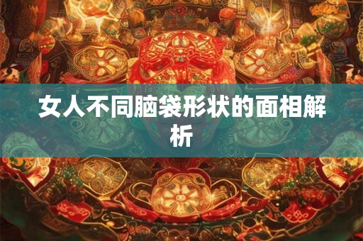 女人不同脑袋形状的面相解析