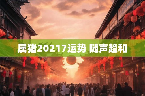 属猪20217运势 随声趋和