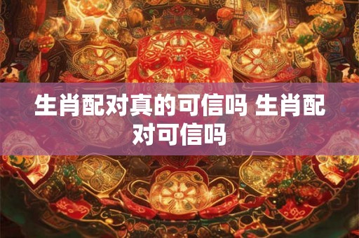 生肖配对真的可信吗 生肖配对可信吗