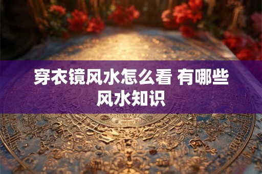 穿衣镜风水怎么看 有哪些风水知识