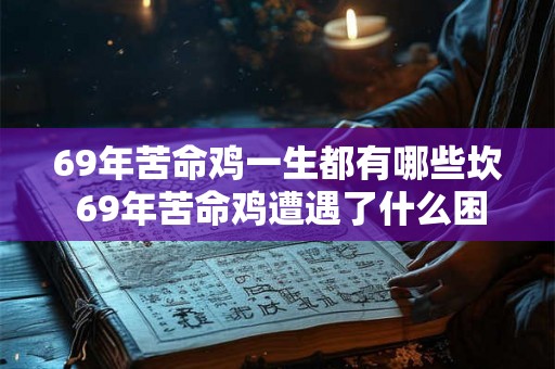 69年苦命鸡一生都有哪些坎 69年苦命鸡遭遇了什么困境