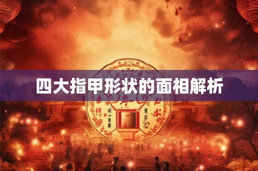 四大指甲形状的面相解析