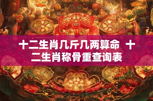 十二生肖几斤几两算命  十二生肖称骨重查询表