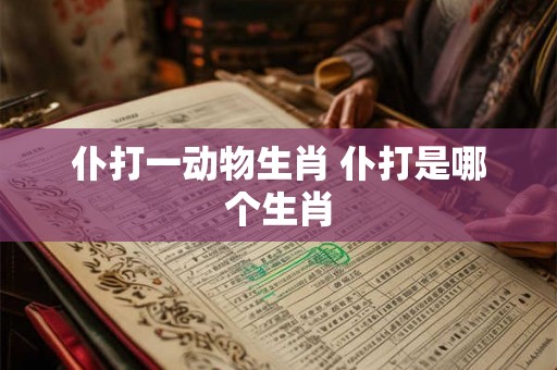 仆打一动物生肖 仆打是哪个生肖