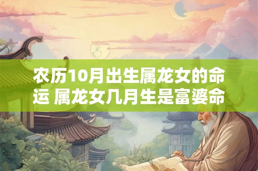 农历10月出生属龙女的命运 属龙女几月生是富婆命