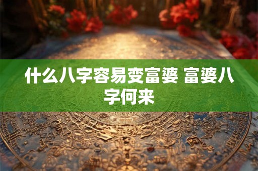 什么八字容易变富婆 富婆八字何来
