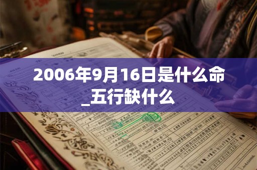 2006年9月16日是什么命_五行缺什么