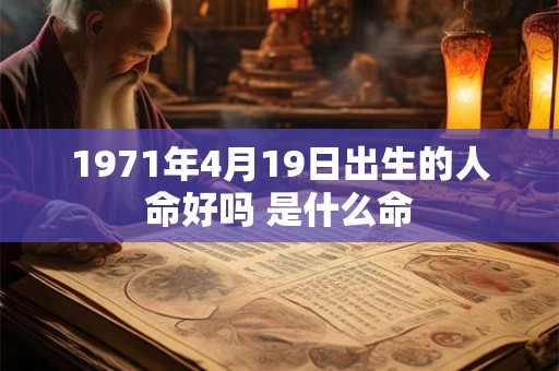 1971年4月19日出生的人命好吗 是什么命 1971年4月19日出生的人命好吗 是什么命