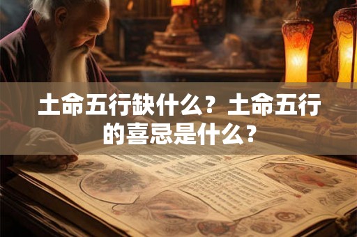 土命五行缺什么？土命五行的喜忌是什么？
