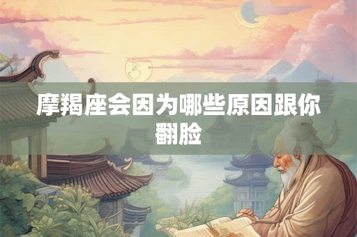 摩羯座会因为哪些原因跟你翻脸 摩羯座会因为哪些原因跟你翻脸