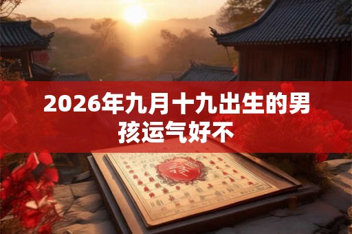 2026年九月十九出生的男孩运气好不