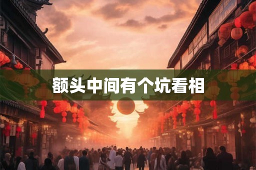 额头中间有个坑看相
