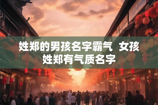 姓郑的男孩名字霸气  女孩姓郑有气质名字