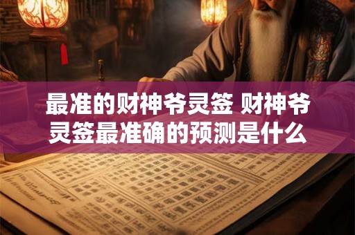 最准的财神爷灵签 财神爷灵签最准确的预测是什么