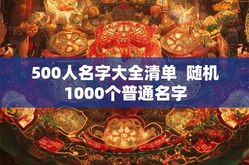 500人名字大全清单  随机1000个普通名字