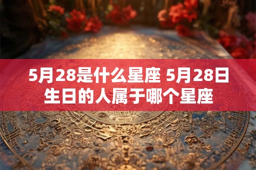 5月28是什么星座 5月28日生日的人属于哪个星座