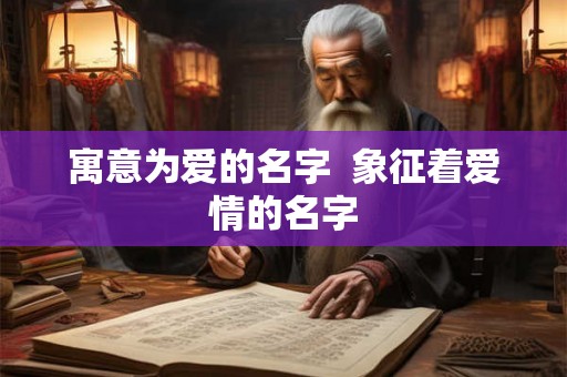 寓意为爱的名字  象征着爱情的名字