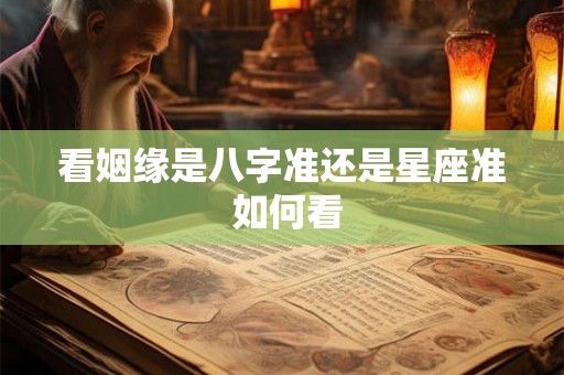 看姻缘是八字准还是星座准 如何看