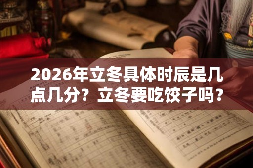 2026年立冬具体时辰是几点几分？立冬要吃饺子吗？