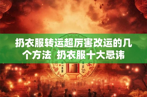 扔衣服转运超厉害改运的几个方法  扔衣服十大忌讳
