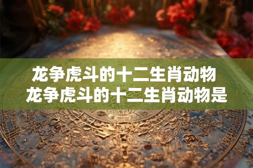 龙争虎斗的十二生肖动物 龙争虎斗的十二生肖动物是什么