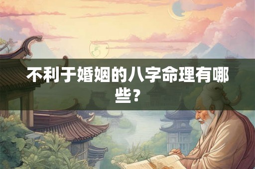 不利于婚姻的八字命理有哪些？