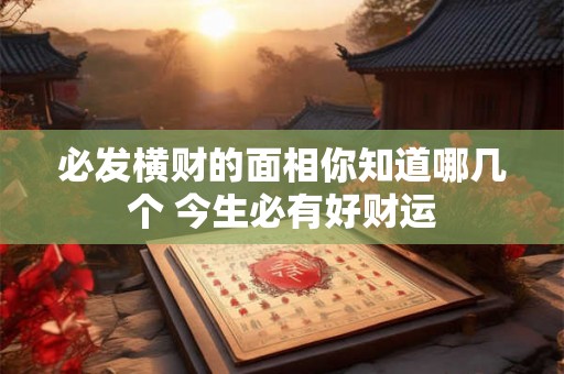 必发横财的面相你知道哪几个 今生必有好财运 必发横财的面相你知道哪几个 今生必有好财运