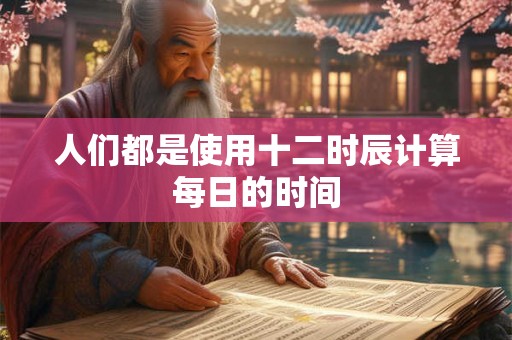 人们都是使用十二时辰计算每日的时间