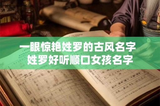 一眼惊艳姓罗的古风名字  姓罗好听顺口女孩名字
