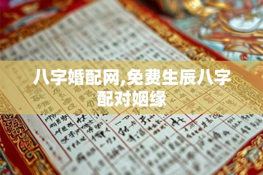 八字婚配网,免费生辰八字配对姻缘
