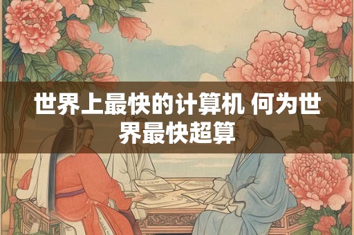 世界上最快的计算机 何为世界最快超算