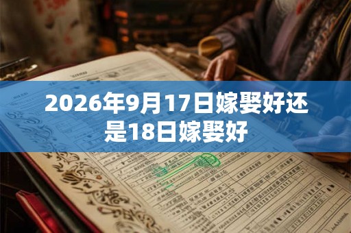 2026年9月17日嫁娶好还是18日嫁娶好