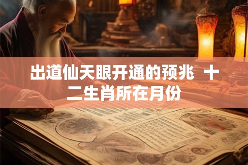 出道仙天眼开通的预兆  十二生肖所在月份