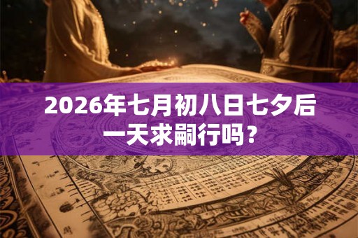 2026年七月初八日七夕后一天求嗣行吗？