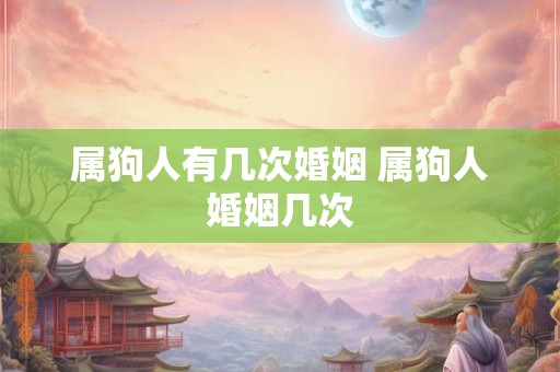 属狗人有几次婚姻 属狗人婚姻几次