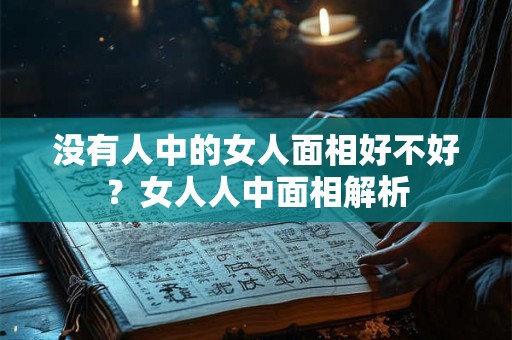没有人中的女人面相好不好？女人人中面相解析