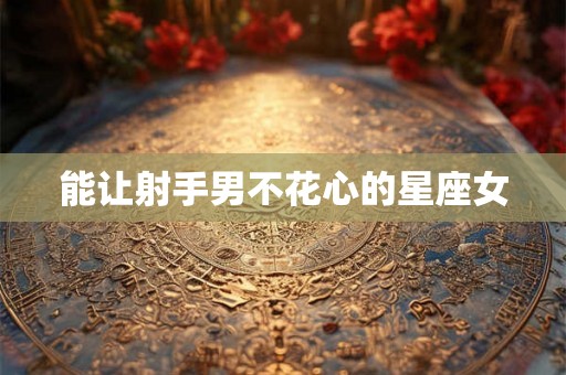 能让射手男不花心的星座女