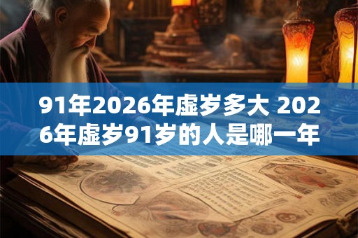 91年2026年虚岁多大 2026年虚岁91岁的人是哪一年出生的