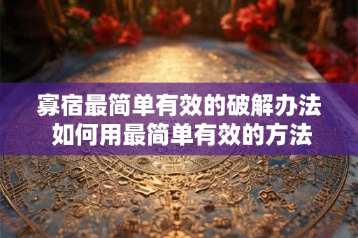 寡宿最简单有效的破解办法 如何用最简单有效的方法破解寡宿