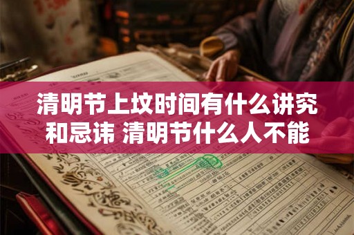 清明节上坟时间有什么讲究和忌讳 清明节什么人不能去上坟