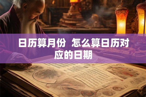 日历算月份  怎么算日历对应的日期