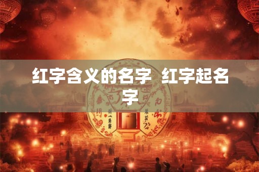 红字含义的名字  红字起名字