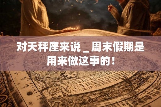 对天秤座来说＿周末假期是用来做这事的！