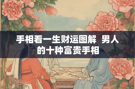 手相看一生财运图解  男人的十种富贵手相