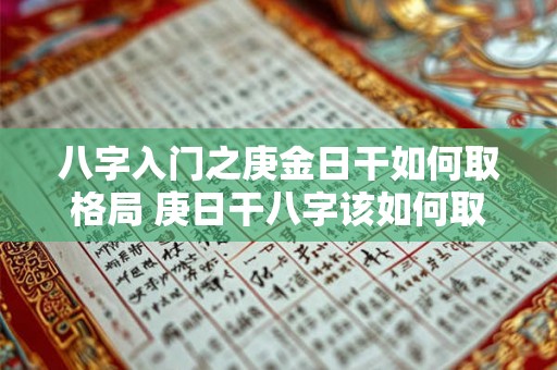 八字入门之庚金日干如何取格局 庚日干八字该如何取格
