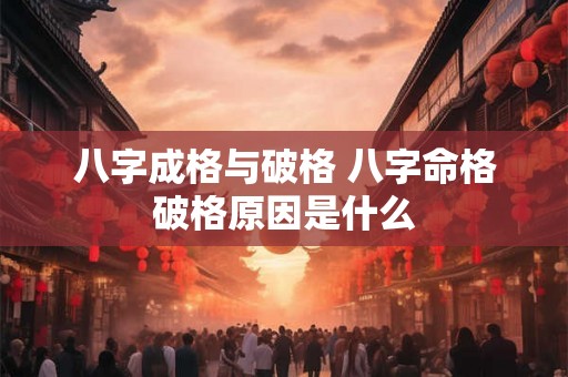 八字成格与破格 八字命格破格原因是什么 八字成格与破格 八字命格破格原因是什么